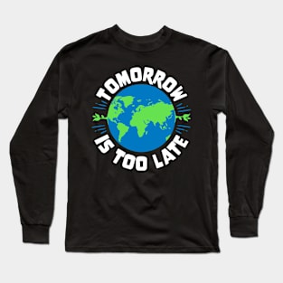 Earth Day - Tomorrow Is Too Late Long Sleeve T-Shirt